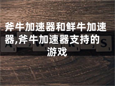 斧牛加速器和鲜牛加速器,斧牛加速器支持的游戏