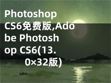 Photoshop CS6免费版,Adobe Photoshop CS6(13.0×32版)