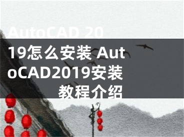 AutoCAD 2019怎么安装 AutoCAD2019安装教程介绍