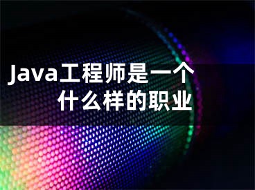 Java工程师是一个什么样的职业