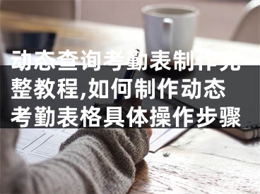 动态查询考勤表制作完整教程,如何制作动态考勤表格具体操作步骤