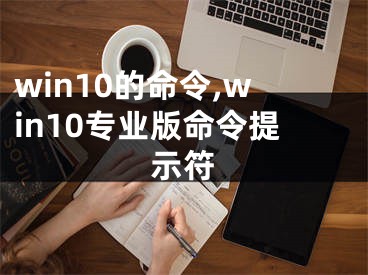 win10的命令,win10专业版命令提示符