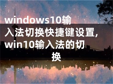 windows10输入法切换快捷键设置,win10输入法的切换