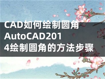 CAD如何绘制圆角 AutoCAD2014绘制圆角的方法步骤