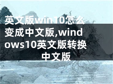 英文版win10怎么变成中文版,windows10英文版转换中文版