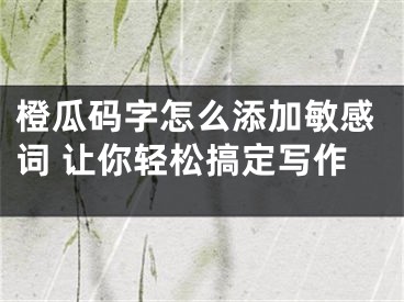 橙瓜码字怎么添加敏感词 让你轻松搞定写作