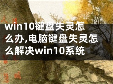 win10键盘失灵怎么办,电脑键盘失灵怎么解决win10系统