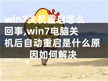 win7关机重启怎么回事,win7电脑关机后自动重启是什么原因如何解决