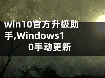 win10官方升级助手,Windows10手动更新