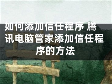 如何添加信任程序 腾讯电脑管家添加信任程序的方法