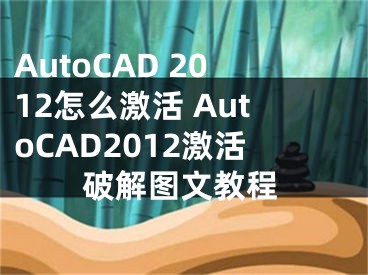 AutoCAD 2012怎么激活 AutoCAD2012激活破解图文教程