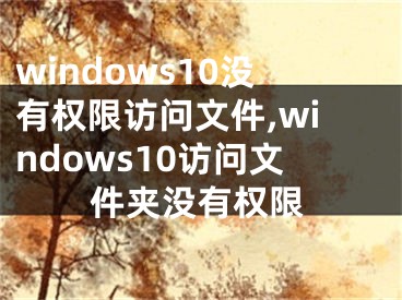 windows10没有权限访问文件,windows10访问文件夹没有权限