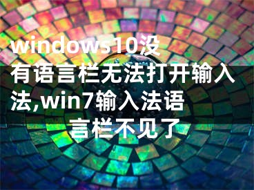 windows10没有语言栏无法打开输入法,win7输入法语言栏不见了