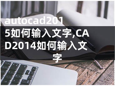 autocad2015如何输入文字,CAD2014如何输入文字