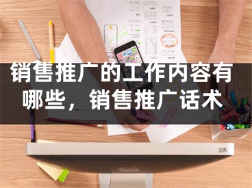 销售推广的工作内容有哪些，销售推广话术 