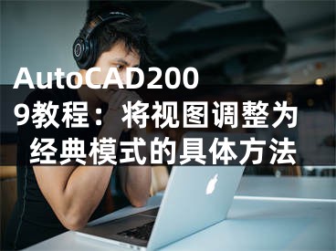AutoCAD2009教程：将视图调整为经典模式的具体方法