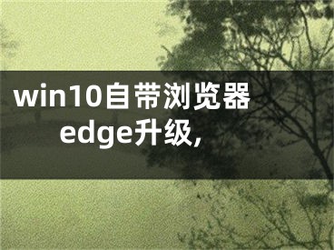 win10自带浏览器edge升级,