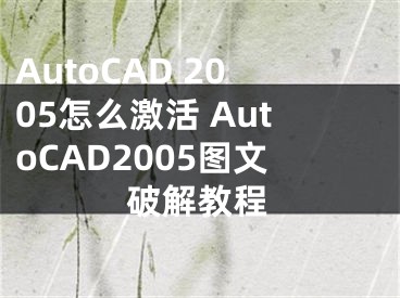 AutoCAD 2005怎么激活 AutoCAD2005图文破解教程