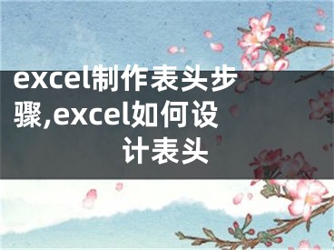 excel制作表头步骤,excel如何设计表头