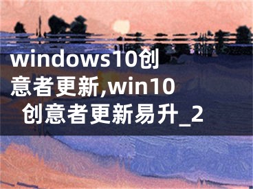 windows10创意者更新,win10创意者更新易升_2