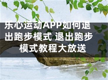 乐心运动APP如何退出跑步模式 退出跑步模式教程大放送