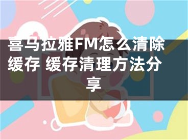 喜马拉雅FM怎么清除缓存 缓存清理方法分享