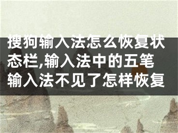 搜狗输入法怎么恢复状态栏,输入法中的五笔输入法不见了怎样恢复