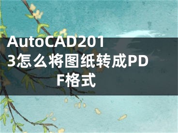 AutoCAD2013怎么将图纸转成PDF格式 