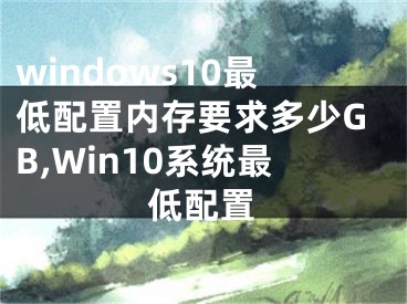 windows10最低配置内存要求多少GB,Win10系统最低配置