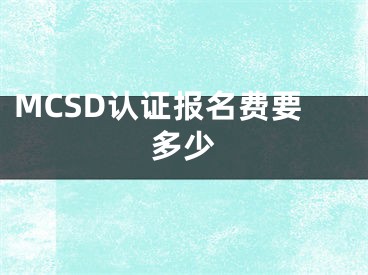 MCSD认证报名费要多少