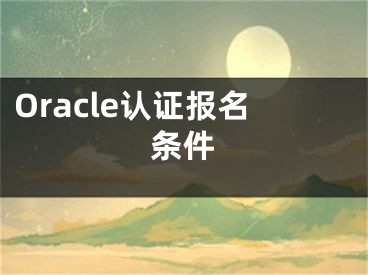 Oracle认证报名条件