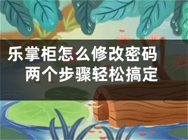 乐掌柜怎么修改密码 两个步骤轻松搞定