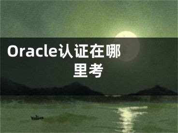 Oracle认证在哪里考