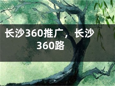 长沙360推广，长沙360路 