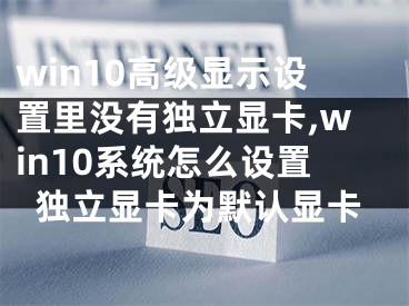 win10高级显示设置里没有独立显卡,win10系统怎么设置独立显卡为默认显卡