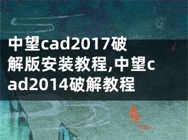 中望cad2017破解版安装教程,中望cad2014破解教程