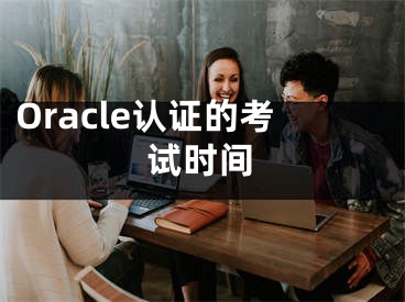 Oracle认证的考试时间