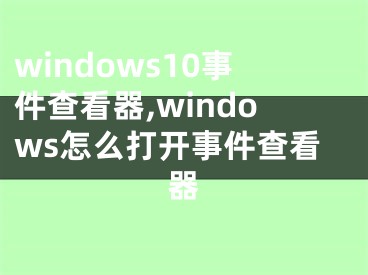 windows10事件查看器,windows怎么打开事件查看器