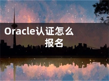 Oracle认证怎么报名