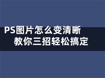 PS图片怎么变清晰 教你三招轻松搞定