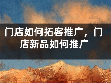 门店如何拓客推广，门店新品如何推广
