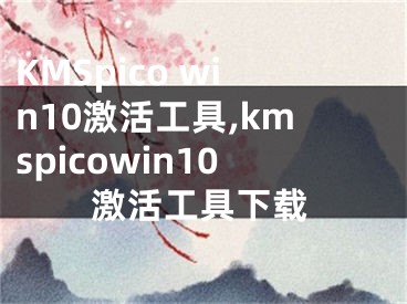 KMSpico win10激活工具,kmspicowin10激活工具下载
