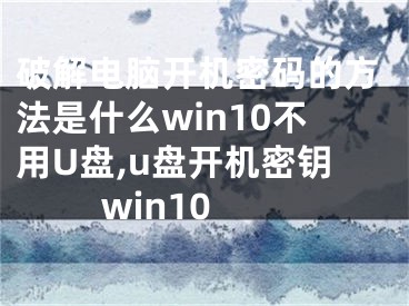 破解电脑开机密码的方法是什么win10不用U盘,u盘开机密钥 win10