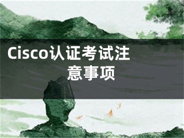 Cisco认证考试注意事项