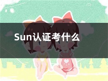 Sun认证考什么