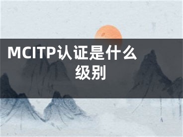 MCITP认证是什么级别