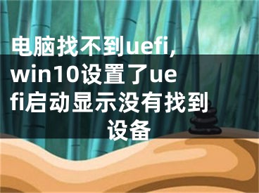 电脑找不到uefi,win10设置了uefi启动显示没有找到设备