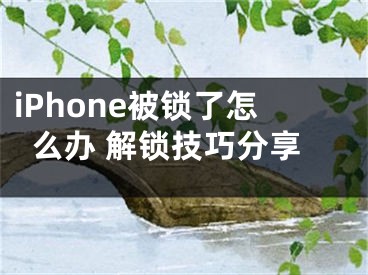 iPhone被锁了怎么办 解锁技巧分享