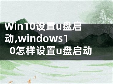 Win10设置u盘启动,windows10怎样设置u盘启动