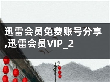 迅雷会员免费账号分享,迅雷会员VIP_2